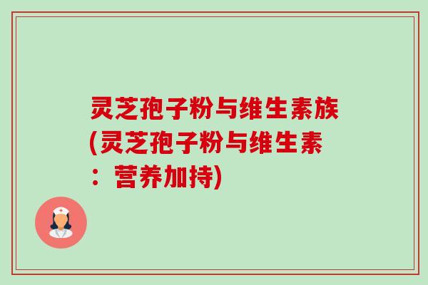灵芝孢子粉与维生素族(灵芝孢子粉与维生素:营养加持)-第1张图片-卓越灵芝孢子粉 灵芝孢子粉与维生素族(灵芝孢子粉与维生素:营养加持)-第1张图片-卓越灵芝孢子粉