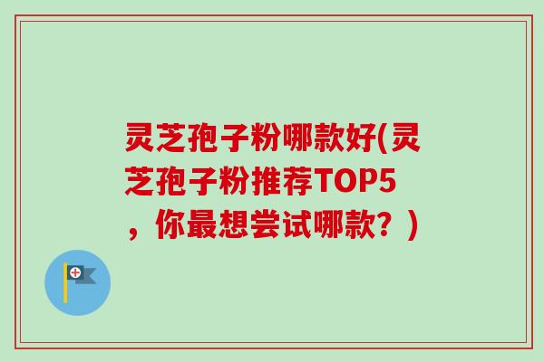 灵芝孢子粉哪款好(灵芝孢子粉推荐TOP5,你最想尝试哪款?)-第1张图片-卓越灵芝孢子粉 灵芝孢子粉哪款好(灵芝孢子粉推荐TOP5,你最想尝试哪款?)-第1张图片-卓越灵芝孢子粉