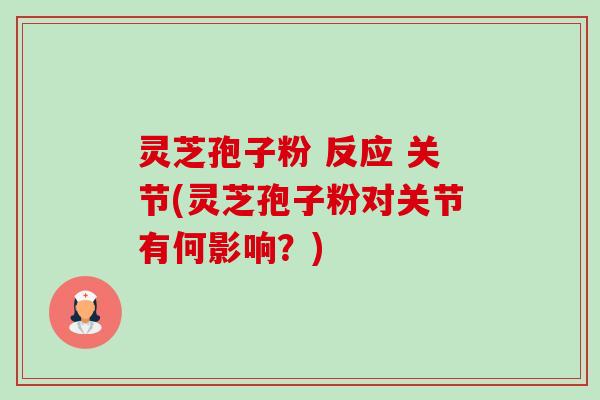 灵芝孢子粉 反应 关节(灵芝孢子粉对关节有何影响?)-第1张图片-卓越灵芝孢子粉 灵芝孢子粉 反应 关节(灵芝孢子粉对关节有何影响?)-第1张图片-卓越灵芝孢子粉
