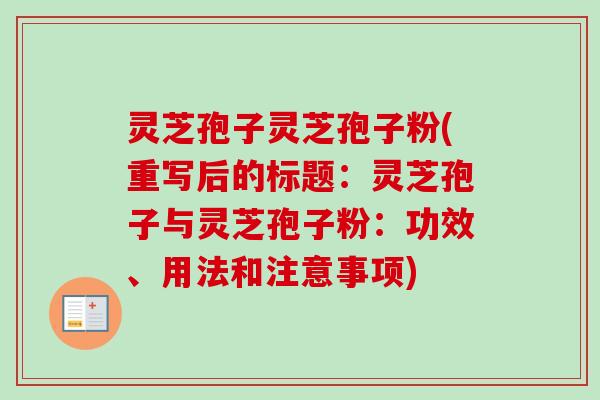 灵芝孢子灵芝孢子粉(重写后的标题:灵芝孢子与灵芝孢子粉:功效、用法和注意事项)-第1张图片-卓越灵芝孢子粉 灵芝孢子灵芝孢子粉(重写后的标题:灵芝孢子与灵芝孢子粉:功效、用法和注意事项)-第1张图片-卓越灵芝孢子粉