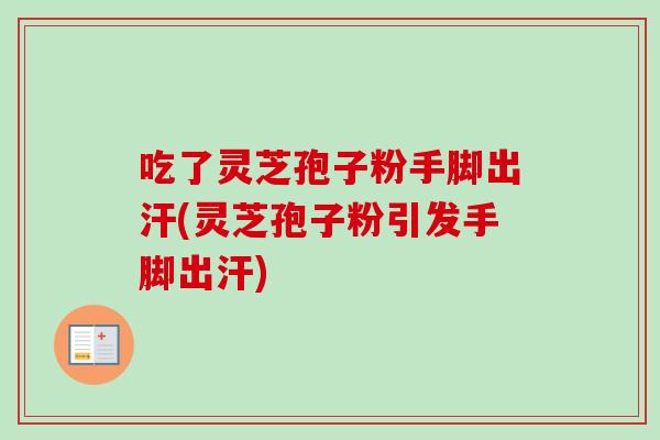 吃了灵芝孢子粉手脚出汗(灵芝孢子粉引发手脚出汗)-第1张图片-卓越灵芝孢子粉