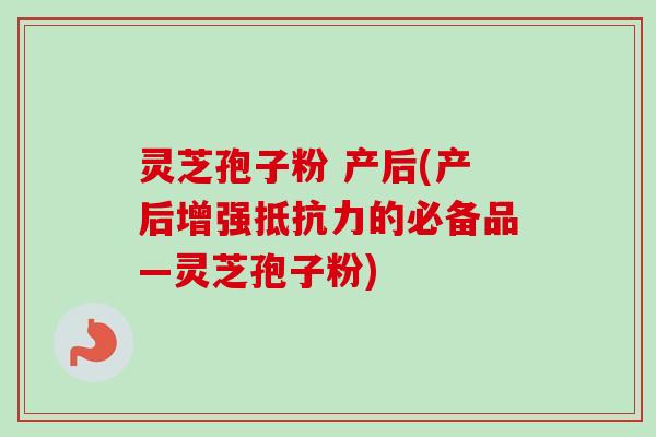 灵芝孢子粉 产后(产后增强抵抗力的必备品—灵芝孢子粉)-第1张图片-卓越灵芝孢子粉 灵芝孢子粉 产后(产后增强抵抗力的必备品—灵芝孢子粉)-第1张图片-卓越灵芝孢子粉