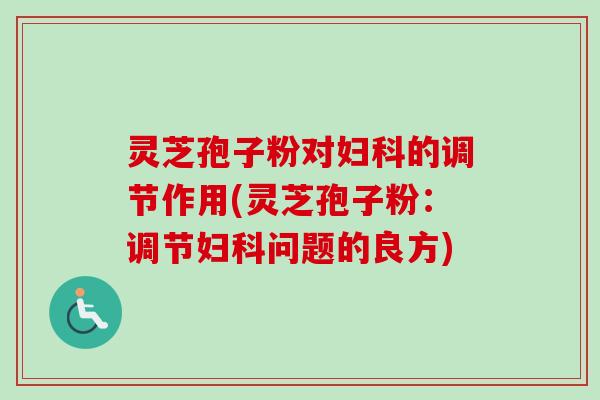 灵芝孢子粉对妇科的调节作用(灵芝孢子粉:调节妇科问题的良方)-第1张图片-卓越灵芝孢子粉 灵芝孢子粉对妇科的调节作用(灵芝孢子粉:调节妇科问题的良方)-第1张图片-卓越灵芝孢子粉