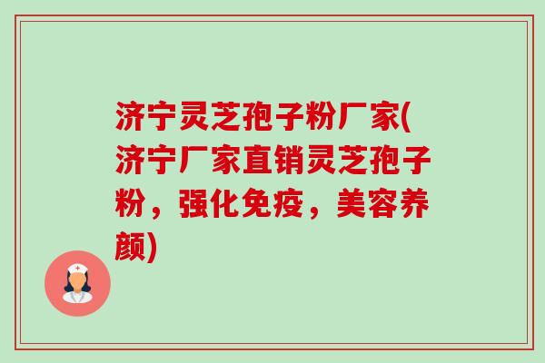 济宁灵芝孢子粉厂家(济宁厂家直销灵芝孢子粉,强化免疫,美容养颜)-第1张图片-卓越灵芝孢子粉 济宁灵芝孢子粉厂家(济宁厂家直销灵芝孢子粉,强化免疫,美容养颜)-第1张图片-卓越灵芝孢子粉