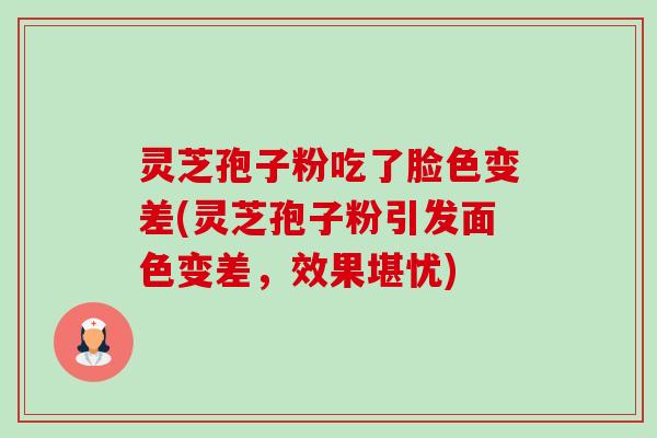 灵芝孢子粉吃了脸色变差(灵芝孢子粉引发面色变差,效果堪忧)-第1张图片-卓越灵芝孢子粉 灵芝孢子粉吃了脸色变差(灵芝孢子粉引发面色变差,效果堪忧)-第1张图片-卓越灵芝孢子粉
