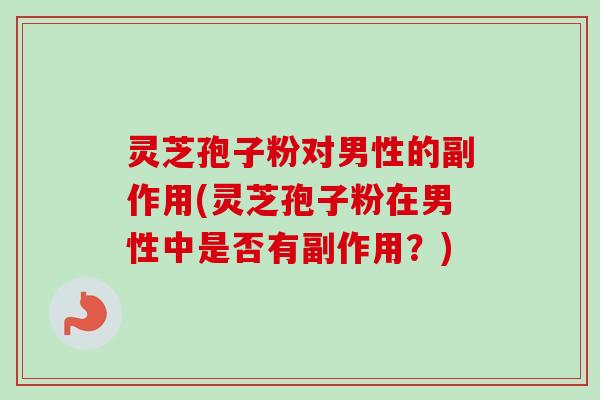 灵芝孢子粉对男性的副作用(灵芝孢子粉在男性中是否有副作用?)-第1张图片-卓越灵芝孢子粉 灵芝孢子粉对男性的副作用(灵芝孢子粉在男性中是否有副作用?)-第1张图片-卓越灵芝孢子粉