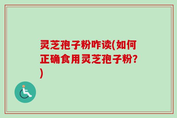 灵芝孢子粉咋读(如何正确食用灵芝孢子粉?)-第1张图片-卓越灵芝孢子粉 灵芝孢子粉咋读(如何正确食用灵芝孢子粉?)-第1张图片-卓越灵芝孢子粉
