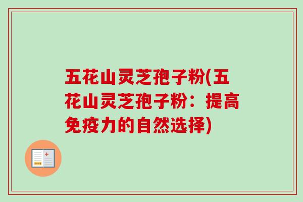 五花山灵芝孢子粉(五花山灵芝孢子粉:提高免疫力的自然选择)-第1张图片-卓越灵芝孢子粉 五花山灵芝孢子粉(五花山灵芝孢子粉:提高免疫力的自然选择)-第1张图片-卓越灵芝孢子粉