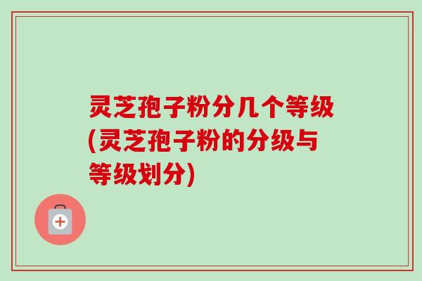 灵芝孢子粉分几个等级(灵芝孢子粉的分级与等级划分)-第1张图片-卓越灵芝孢子粉 灵芝孢子粉分几个等级(灵芝孢子粉的分级与等级划分)-第1张图片-卓越灵芝孢子粉