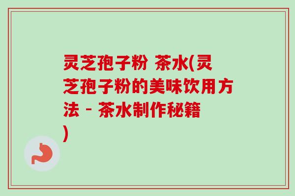 灵芝孢子粉 茶水(灵芝孢子粉的美味饮用方法 - 茶水制作秘籍)-第1张图片-卓越灵芝孢子粉 灵芝孢子粉 茶水(灵芝孢子粉的美味饮用方法 - 茶水制作秘籍)-第1张图片-卓越灵芝孢子粉