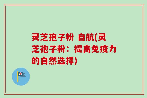 灵芝孢子粉 自航(灵芝孢子粉:提高免疫力的自然选择)-第1张图片-卓越灵芝孢子粉 灵芝孢子粉 自航(灵芝孢子粉:提高免疫力的自然选择)-第1张图片-卓越灵芝孢子粉