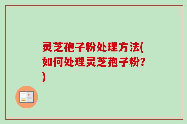 灵芝孢子粉处理方法(如何处理灵芝孢子粉?)-第1张图片-卓越灵芝孢子粉 灵芝孢子粉处理方法(如何处理灵芝孢子粉?)-第1张图片-卓越灵芝孢子粉