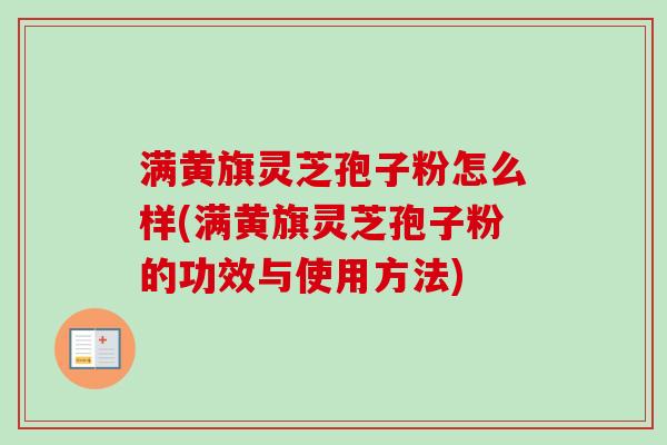 满黄旗灵芝孢子粉怎么样(满黄旗灵芝孢子粉的功效与使用方法)-第1张图片-卓越灵芝孢子粉