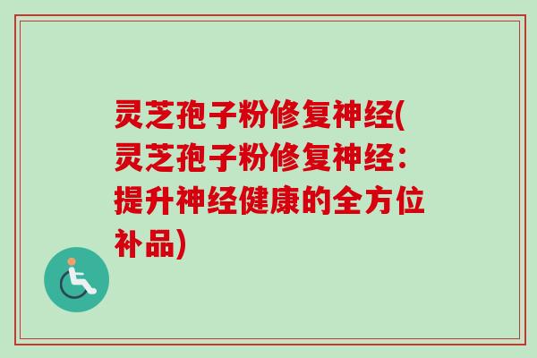 灵芝孢子粉修复神经(灵芝孢子粉修复神经:提升神经健康的全方位补品)-第1张图片-卓越灵芝孢子粉 灵芝孢子粉修复神经(灵芝孢子粉修复神经:提升神经健康的全方位补品)-第1张图片-卓越灵芝孢子粉