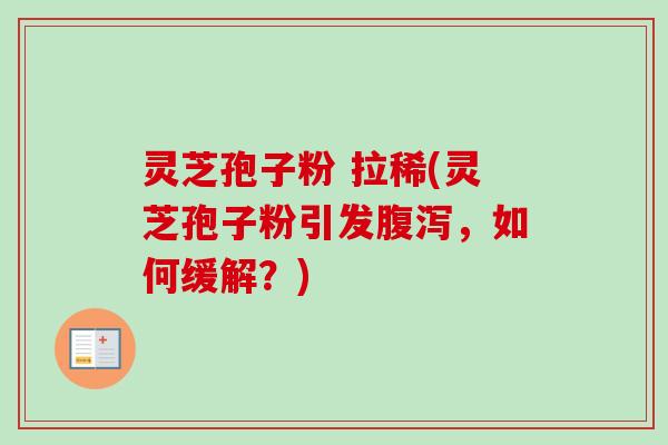 灵芝孢子粉 拉稀(灵芝孢子粉引发腹泻,如何缓解?)-第1张图片-卓越灵芝孢子粉 灵芝孢子粉 拉稀(灵芝孢子粉引发腹泻,如何缓解?)-第1张图片-卓越灵芝孢子粉