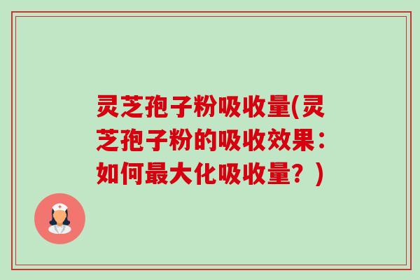 灵芝孢子粉吸收量(灵芝孢子粉的吸收效果：如何最大化吸收量？)-第1张图片-卓越灵芝孢子粉