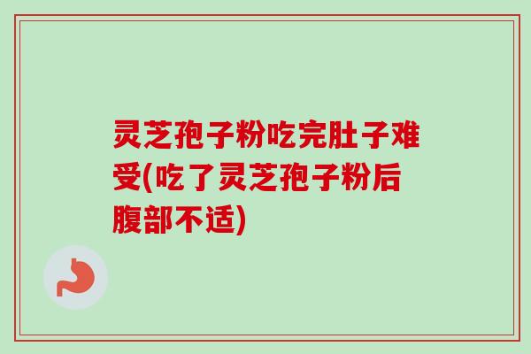 灵芝孢子粉吃完肚子难受(吃了灵芝孢子粉后腹部不适)-第1张图片-卓越灵芝孢子粉 灵芝孢子粉吃完肚子难受(吃了灵芝孢子粉后腹部不适)-第1张图片-卓越灵芝孢子粉