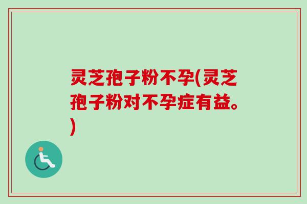 灵芝孢子粉不孕(灵芝孢子粉对不孕症有益。)-第1张图片-卓越灵芝孢子粉 灵芝孢子粉不孕(灵芝孢子粉对不孕症有益。)-第1张图片-卓越灵芝孢子粉