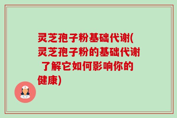 灵芝孢子粉基础代谢(灵芝孢子粉的基础代谢 了解它如何影响你的健康)-第1张图片-卓越灵芝孢子粉 灵芝孢子粉基础代谢(灵芝孢子粉的基础代谢 了解它如何影响你的健康)-第1张图片-卓越灵芝孢子粉