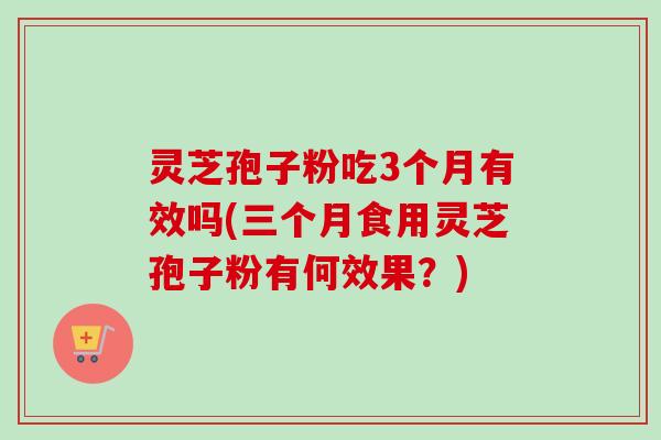 灵芝孢子粉吃3个月有效吗(三个月食用灵芝孢子粉有何效果?)-第1张图片-卓越灵芝孢子粉 灵芝孢子粉吃3个月有效吗(三个月食用灵芝孢子粉有何效果?)-第1张图片-卓越灵芝孢子粉