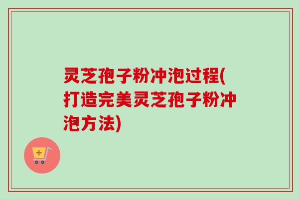 灵芝孢子粉冲泡过程(打造完美灵芝孢子粉冲泡方法)-第1张图片-卓越灵芝孢子粉