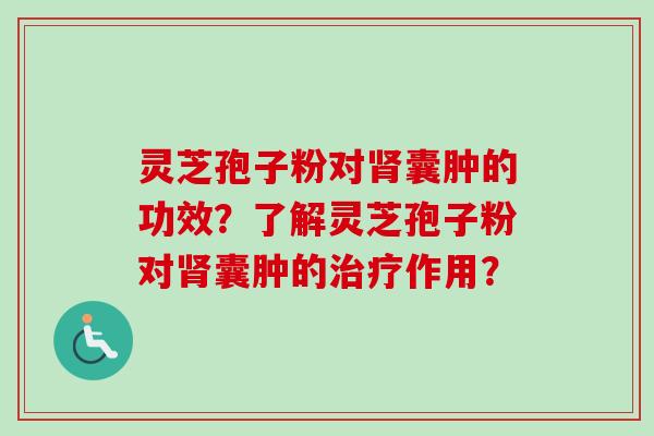 灵芝孢子粉对肾囊肿的功效?了解灵芝孢子粉对肾囊肿的治疗作用?-第1张图片-卓越灵芝孢子粉 灵芝孢子粉对肾囊肿的功效?了解灵芝孢子粉对肾囊肿的治疗作用?-第1张图片-卓越灵芝孢子粉