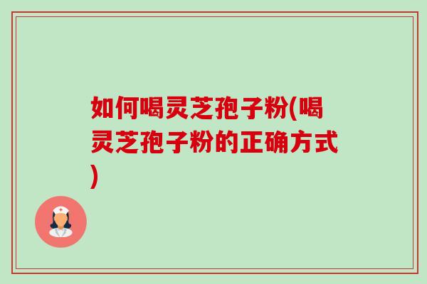 如何喝灵芝孢子粉(喝灵芝孢子粉的正确方式)-第1张图片-卓越灵芝孢子粉 如何喝灵芝孢子粉(喝灵芝孢子粉的正确方式)-第1张图片-卓越灵芝孢子粉