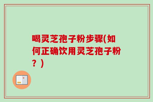 喝灵芝孢子粉步骤(如何正确饮用灵芝孢子粉?)-第1张图片-卓越灵芝孢子粉 喝灵芝孢子粉步骤(如何正确饮用灵芝孢子粉?)-第1张图片-卓越灵芝孢子粉