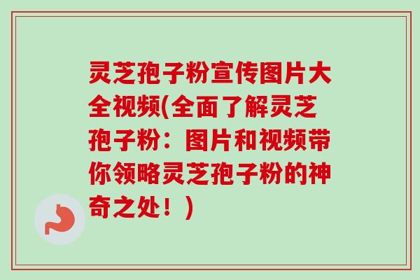 灵芝孢子粉宣传图片大全视频(全面了解灵芝孢子粉:图片和视频带你领略灵芝孢子粉的神奇之处!)-第1张图片-卓越灵芝孢子粉 灵芝孢子粉宣传图片大全视频(全面了解灵芝孢子粉:图片和视频带你领略灵芝孢子粉的神奇之处!)-第1张图片-卓越灵芝孢子粉