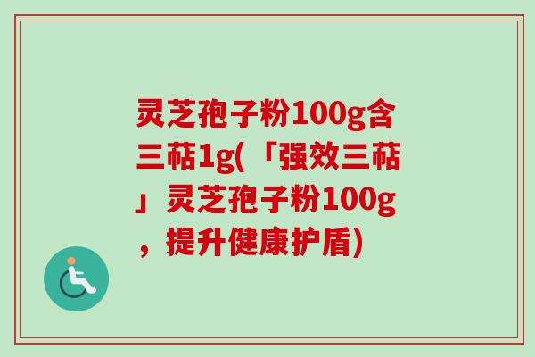 灵芝孢子粉100g含三萜1g(「强效三萜」灵芝孢子粉100g,提升健康护盾)-第1张图片-卓越灵芝孢子粉 灵芝孢子粉100g含三萜1g(「强效三萜」灵芝孢子粉100g,提升健康护盾)-第1张图片-卓越灵芝孢子粉