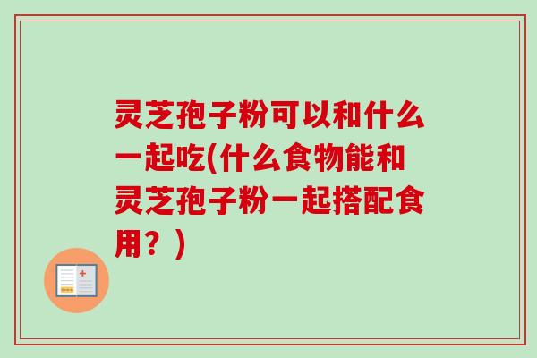 灵芝孢子粉可以和什么一起吃(什么食物能和灵芝孢子粉一起搭配食用?)-第1张图片-卓越灵芝孢子粉 灵芝孢子粉可以和什么一起吃(什么食物能和灵芝孢子粉一起搭配食用?)-第1张图片-卓越灵芝孢子粉