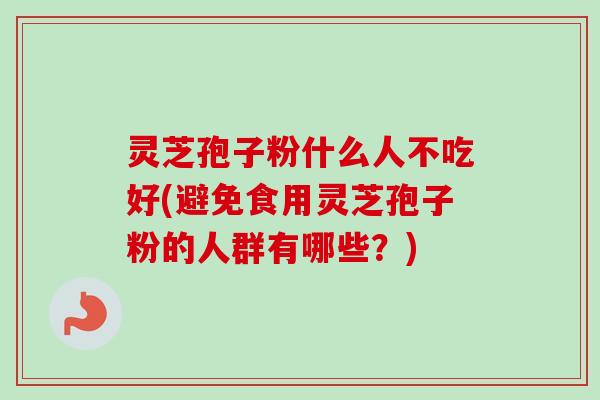 灵芝孢子粉什么人不吃好(避免食用灵芝孢子粉的人群有哪些?)-第1张图片-卓越灵芝孢子粉 灵芝孢子粉什么人不吃好(避免食用灵芝孢子粉的人群有哪些?)-第1张图片-卓越灵芝孢子粉