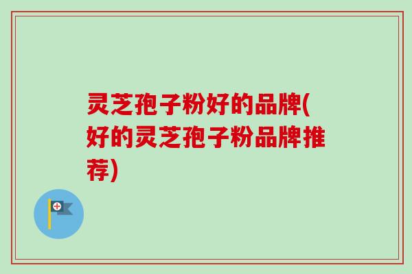灵芝孢子粉好的品牌(好的灵芝孢子粉品牌推荐)-第1张图片-卓越灵芝孢子粉 灵芝孢子粉好的品牌(好的灵芝孢子粉品牌推荐)-第1张图片-卓越灵芝孢子粉