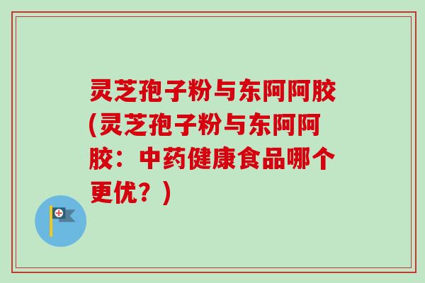 灵芝孢子粉与东阿阿胶(灵芝孢子粉与东阿阿胶:中药健康食品哪个更优?)-第1张图片-卓越灵芝孢子粉 灵芝孢子粉与东阿阿胶(灵芝孢子粉与东阿阿胶:中药健康食品哪个更优?)-第1张图片-卓越灵芝孢子粉