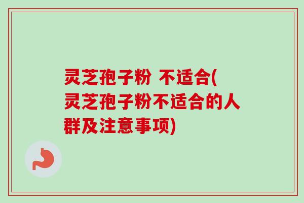 灵芝孢子粉 不适合(灵芝孢子粉不适合的人群及注意事项)-第1张图片-卓越灵芝孢子粉 灵芝孢子粉 不适合(灵芝孢子粉不适合的人群及注意事项)-第1张图片-卓越灵芝孢子粉