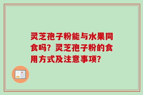 灵芝孢子粉能与水果同食吗？灵芝孢子粉的食用方式及注意事项？-第1张图片-卓越灵芝孢子粉