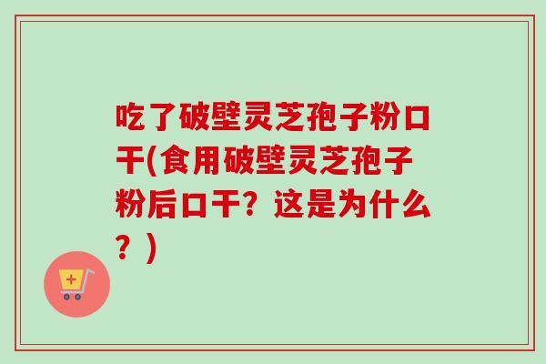 吃了破壁灵芝孢子粉口干(食用破壁灵芝孢子粉后口干？这是为什么？)-第1张图片-卓越灵芝孢子粉