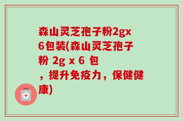森山灵芝孢子粉2gx6包装(森山灵芝孢子粉 2g x 6 包,提升免疫力,保健健康)-第1张图片-卓越灵芝孢子粉 森山灵芝孢子粉2gx6包装(森山灵芝孢子粉 2g x 6 包,提升免疫力,保健健康)-第1张图片-卓越灵芝孢子粉