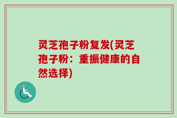 灵芝孢子粉复发(灵芝孢子粉:重振健康的自然选择)-第1张图片-卓越灵芝孢子粉 灵芝孢子粉复发(灵芝孢子粉:重振健康的自然选择)-第1张图片-卓越灵芝孢子粉
