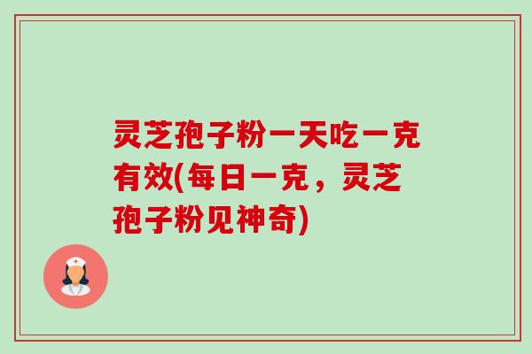 灵芝孢子粉一天吃一克有效(每日一克,灵芝孢子粉见神奇)-第1张图片-卓越灵芝孢子粉 灵芝孢子粉一天吃一克有效(每日一克,灵芝孢子粉见神奇)-第1张图片-卓越灵芝孢子粉