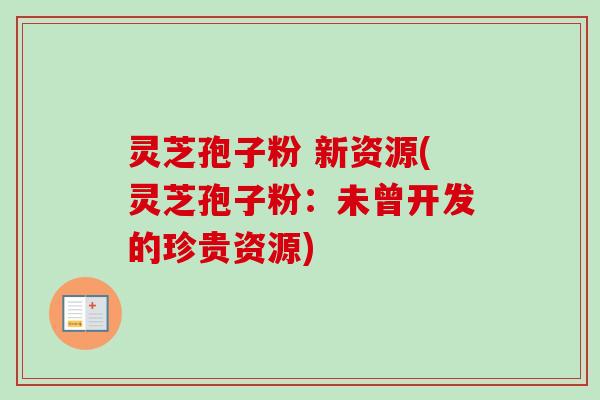 灵芝孢子粉 新资源(灵芝孢子粉:未曾开发的珍贵资源)-第1张图片-卓越灵芝孢子粉 灵芝孢子粉 新资源(灵芝孢子粉:未曾开发的珍贵资源)-第1张图片-卓越灵芝孢子粉
