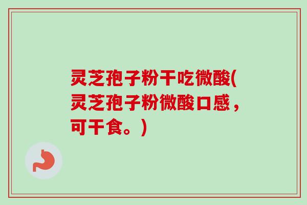 灵芝孢子粉干吃微酸(灵芝孢子粉微酸口感,可干食。)-第1张图片-卓越灵芝孢子粉 灵芝孢子粉干吃微酸(灵芝孢子粉微酸口感,可干食。)-第1张图片-卓越灵芝孢子粉