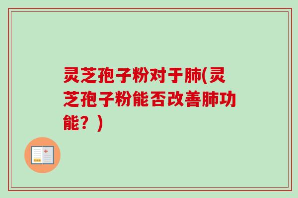 灵芝孢子粉对于肺(灵芝孢子粉能否改善肺功能?)-第1张图片-卓越灵芝孢子粉 灵芝孢子粉对于肺(灵芝孢子粉能否改善肺功能?)-第1张图片-卓越灵芝孢子粉