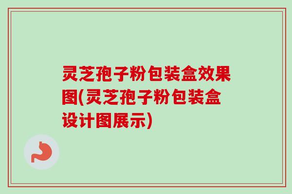 灵芝孢子粉包装盒效果图(灵芝孢子粉包装盒设计图展示)-第1张图片-卓越灵芝孢子粉