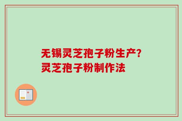 无锡灵芝孢子粉生产?灵芝孢子粉制作法-第1张图片-卓越灵芝孢子粉 无锡灵芝孢子粉生产?灵芝孢子粉制作法-第1张图片-卓越灵芝孢子粉