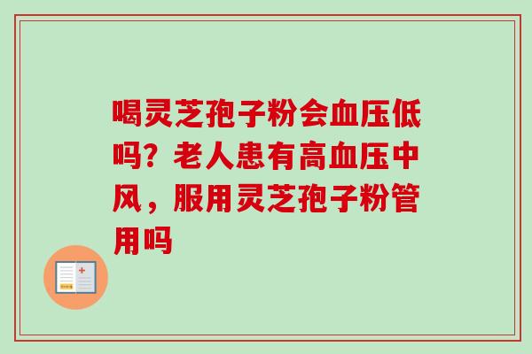 喝灵芝孢子粉会血压低吗?老人患有高血压中风,服用灵芝孢子粉管用吗-第1张图片-卓越灵芝孢子粉 喝灵芝孢子粉会血压低吗?老人患有高血压中风,服用灵芝孢子粉管用吗-第1张图片-卓越灵芝孢子粉