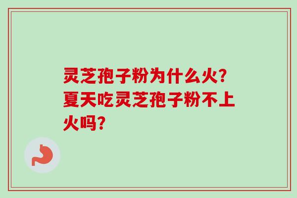 灵芝孢子粉为什么火?夏天吃灵芝孢子粉不上火吗?-第1张图片-卓越灵芝孢子粉 灵芝孢子粉为什么火?夏天吃灵芝孢子粉不上火吗?-第1张图片-卓越灵芝孢子粉