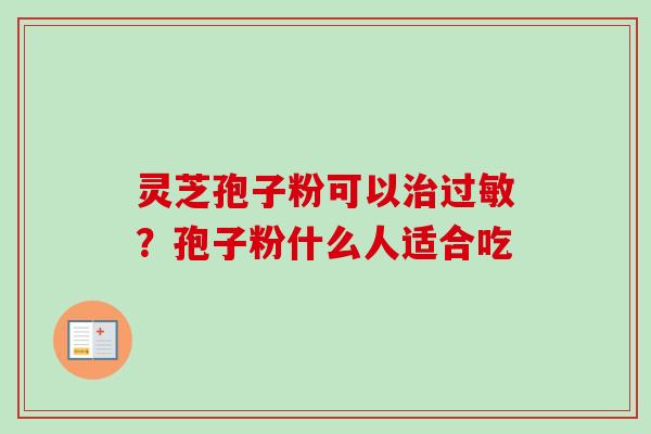 灵芝孢子粉可以治过敏?孢子粉什么人适合吃-第1张图片-卓越灵芝孢子粉 灵芝孢子粉可以治过敏?孢子粉什么人适合吃-第1张图片-卓越灵芝孢子粉