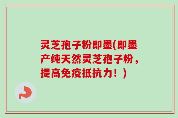 灵芝孢子粉即墨(即墨产纯天然灵芝孢子粉,提高免疫抵抗力!)-第1张图片-卓越灵芝孢子粉 灵芝孢子粉即墨(即墨产纯天然灵芝孢子粉,提高免疫抵抗力!)-第1张图片-卓越灵芝孢子粉