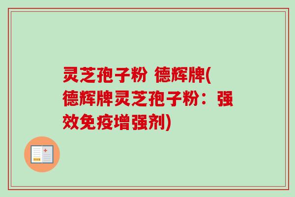 灵芝孢子粉 德辉牌(德辉牌灵芝孢子粉:强效免疫增强剂)-第1张图片-卓越灵芝孢子粉 灵芝孢子粉 德辉牌(德辉牌灵芝孢子粉:强效免疫增强剂)-第1张图片-卓越灵芝孢子粉